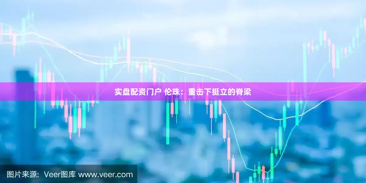 实盘配资门户 伦珠：重击下挺立的脊梁