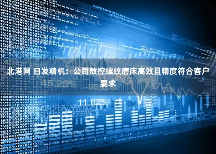 北港网 日发精机：公司数控螺纹磨床高效且精度符合客户要求