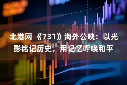 北港网 《731》海外公映：以光影铭记历史，用记忆呼唤和平