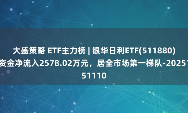 大盛策略 ETF主力榜 | 银华日利ETF(511880)主力资金净流入2578.02万元，居全市场第一梯队-20251110